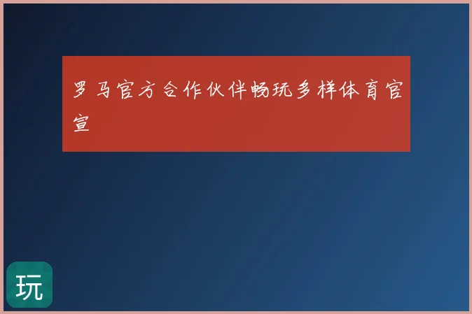 罗马官方合作伙伴畅玩多样体育官宣
