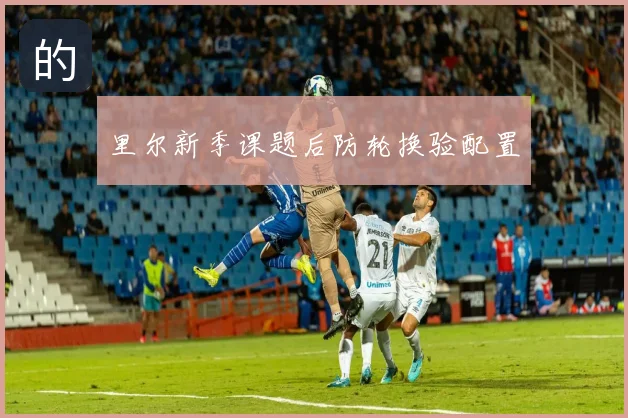 里尔新季课题后防轮换验配置